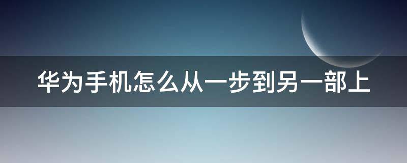 华为手机怎么从一步到另一部上（华为手机怎么样从一部内容迁移到另一部）