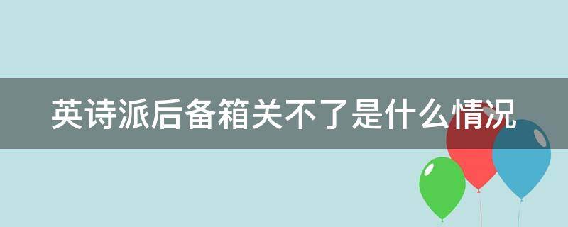 英诗派后备箱关不了是什么情况 英诗派后备箱关不了滴滴响