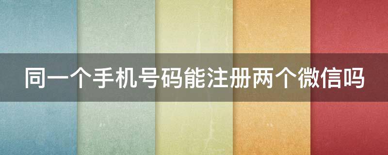 同一个手机号码能注册两个微信吗 同一个手机号码能注册两个微信吗-太平洋it百科手机版