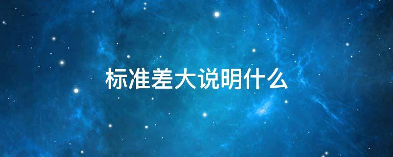 标准差大说明什么 标准差大小代表什么