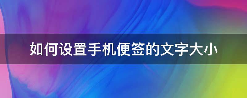 如何设置手机便签的文字大小 手机便签怎么设置字体大小