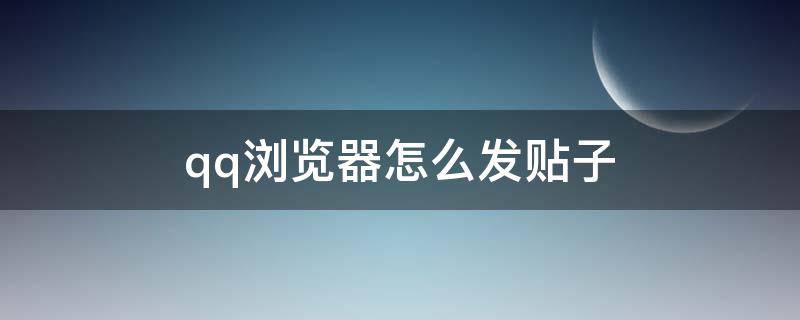 qq浏览器怎么发贴子 qq怎么发帖子