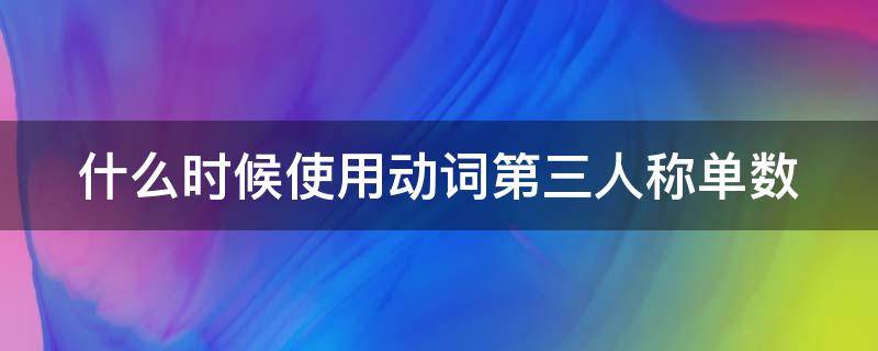 什么时候使用动词第三人称单数 什么时候第三人称单数后跟动词原形