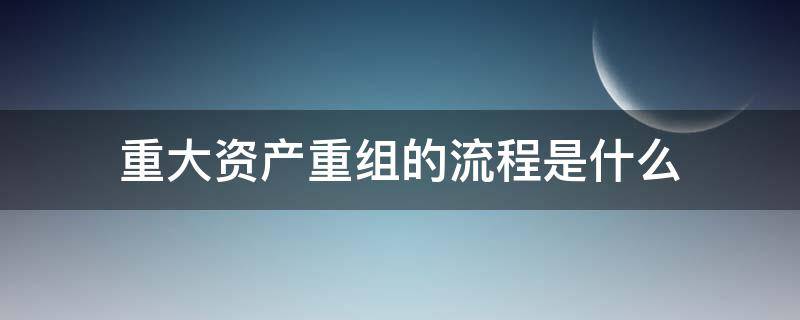 重大资产重组的流程是什么 上市公司重大资产重组流程