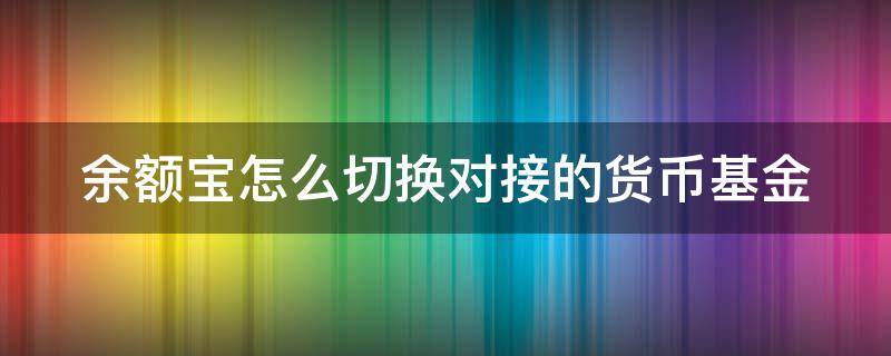 余额宝怎么切换对接的货币基金 余额宝怎么换成别的基金