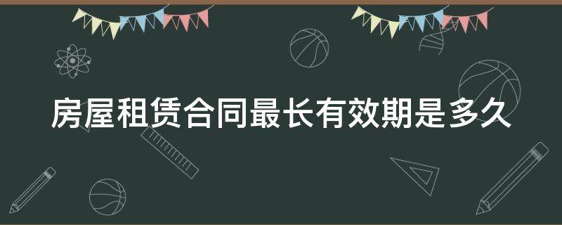 房屋租赁合同最长有效期是多久 房屋租赁合同有效期限