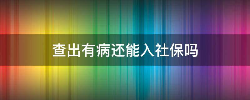 查出有病还能入社保吗 查出有病还能用社保吗