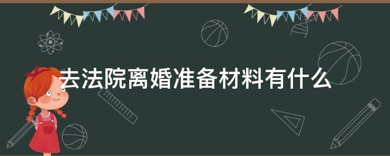 去法院离婚准备材料有什么 向法院提出离婚需要什么手续和材料