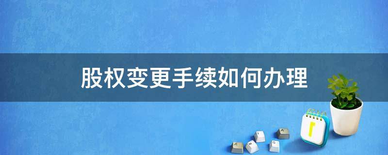 股权变更手续如何办理（股权变更手续如何办理需要多久）