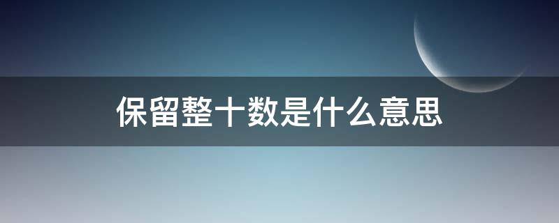 保留整十数是什么意思（结果保留整十数是什么意思）