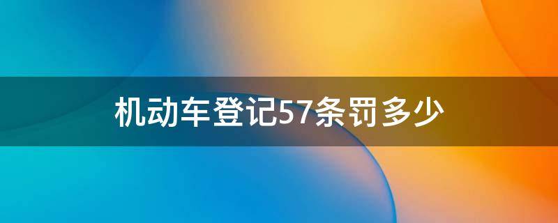 机动车登记57条罚多少（机动车登记57条罚多少扣分吗）