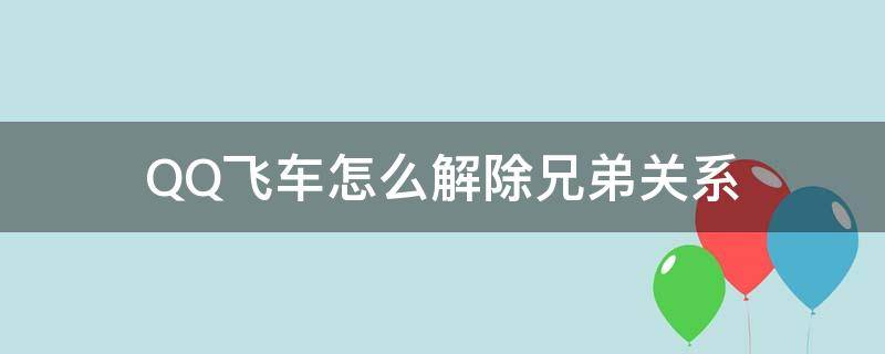 QQ飞车怎么解除兄弟关系（qq飞车怎么才能解除兄弟关系）