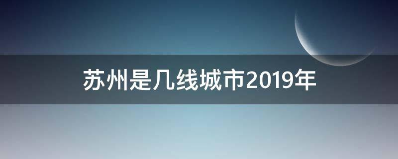 苏州是几线城市2019年 苏州属于几线城市2019