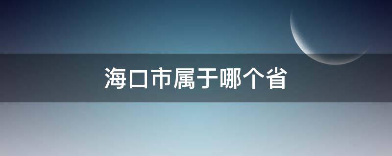 海口市属于哪个省（海口市属于哪个省哪个区）