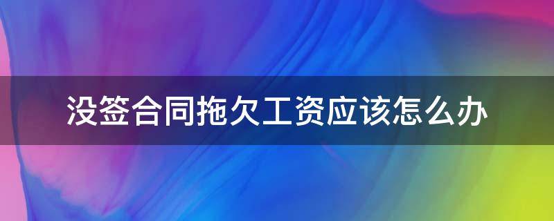 没签合同拖欠工资应该怎么办 没签合同 拖欠工资怎么办