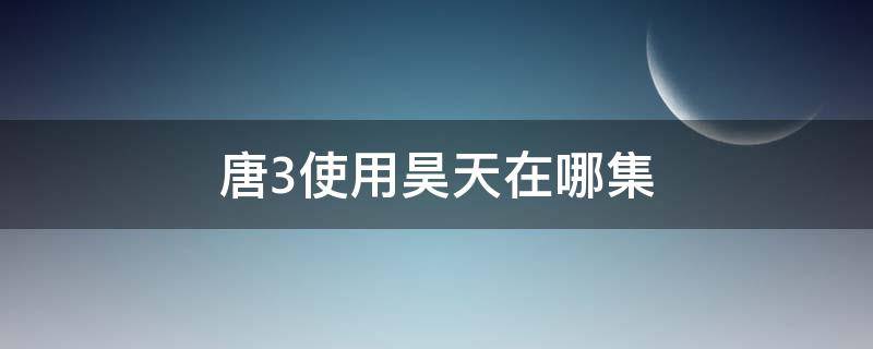 唐3使用昊天在哪集 唐三在哪集使用昊天锤