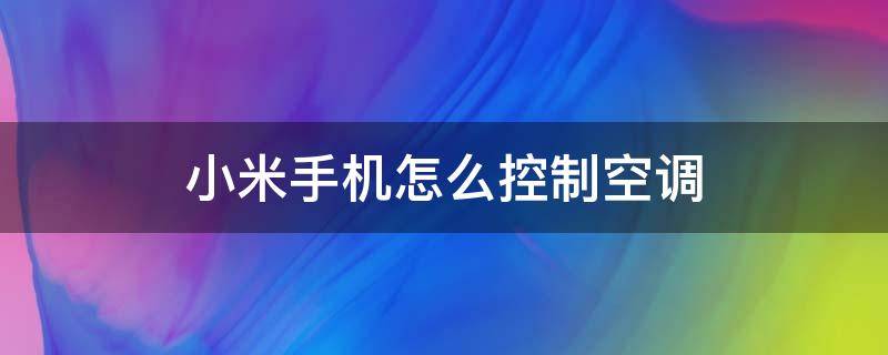 小米手机怎么控制空调（小米手机怎么控制空调遥控器）