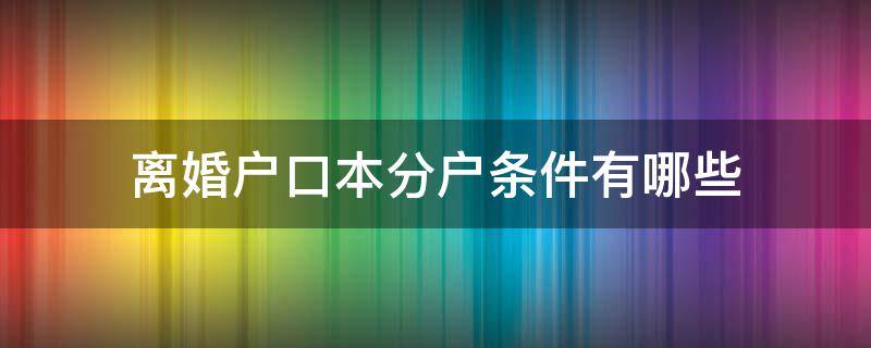 离婚户口本分户条件有哪些 离婚之后户口本怎么分户