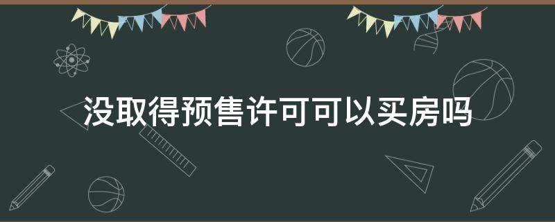 没取得预售许可可以买房吗 如果没有商品房预售许可证能买吗