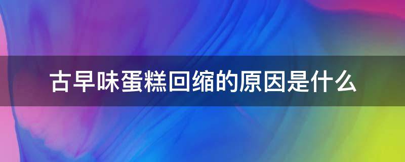 古早味蛋糕回缩的原因是什么 古早蛋糕放凉后为什么会回缩