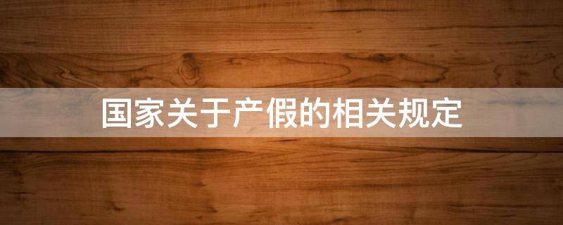 国家关于产假的相关规定 国家有关产假的规定