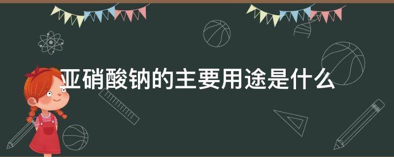 亚硝酸钠的主要用途是什么 亚硝酸钠主要作用