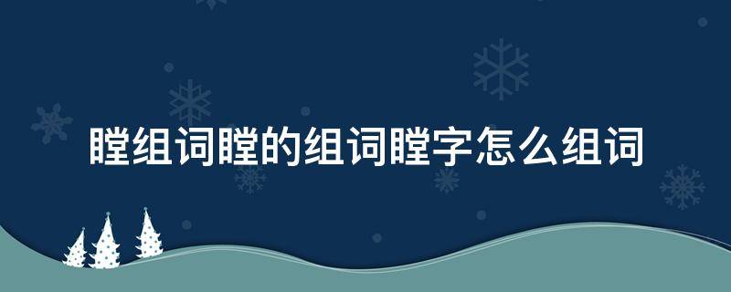 瞠组词瞠的组词瞠字怎么组词 瞠字怎么组词?