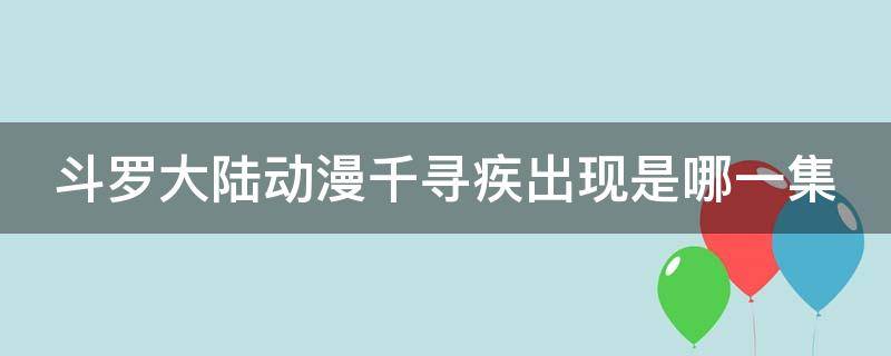 斗罗大陆动漫千寻疾出现是哪一集（斗罗大陆动漫千寻疾哪一集出现的）