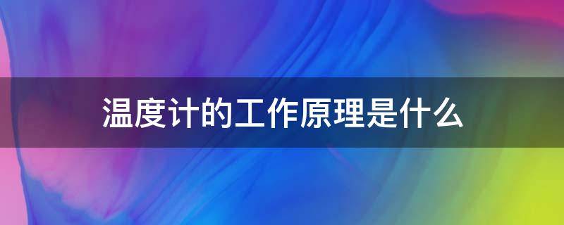 温度计的工作原理是什么（温度计的工作原理是什么使用温度计时应该注意哪些问题）