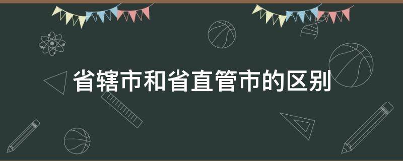 省辖市和省直管市的区别 省辖市与省直管市