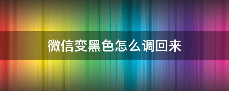 微信变黑色怎么调回来（oppo手机微信变黑色怎么调回来）