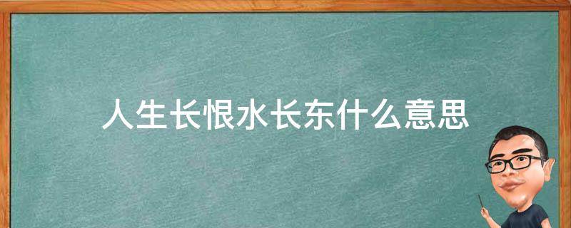 人生长恨水长东什么意思 人生长恨水长东的恨是什么意思