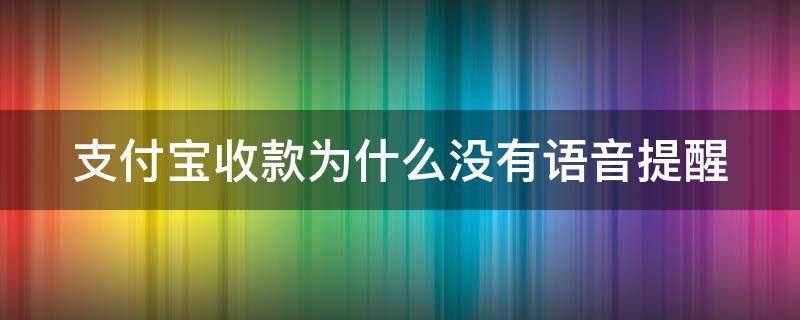 支付宝收款为什么没有语音提醒（支付宝收款为什么没有语音提示）