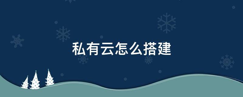 私有云怎么搭建（个人私有云搭建方案）