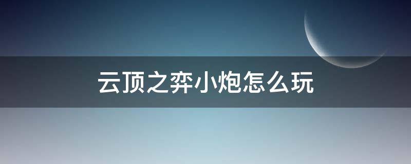 云顶之弈小炮怎么玩 云顶之奕小炮玩法