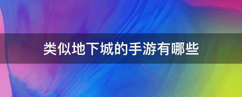 类似地下城的手游有哪些（类似地下城的手游有哪些下载）