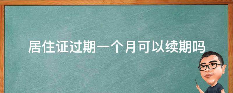 居住证过期一个月可以续期吗 居住证过期一个半月可以续吗