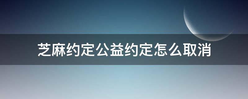 芝麻约定公益约定怎么取消 支付宝芝麻约定公益约定怎么取消