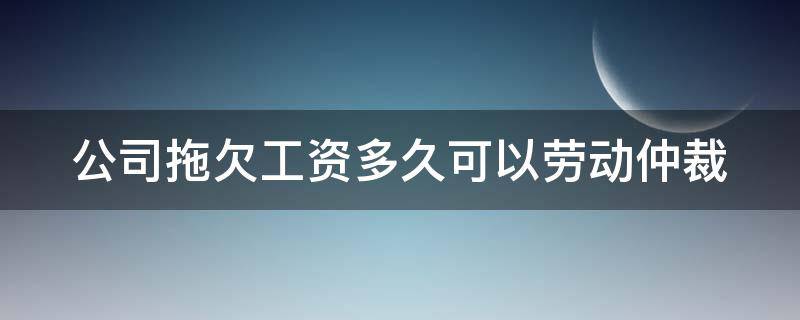 公司拖欠工资多久可以劳动仲裁 公司拖欠工资多久可以劳动仲裁申请