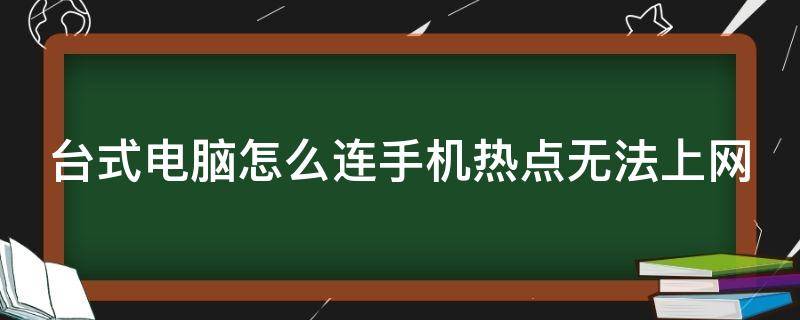 台式电脑怎么连手机热点无法上网（台式电脑怎么连手机热点无法上网呢）