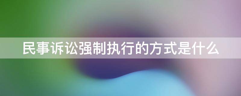 民事诉讼强制执行的方式是什么 民事诉讼强制执行的流程和执行时间