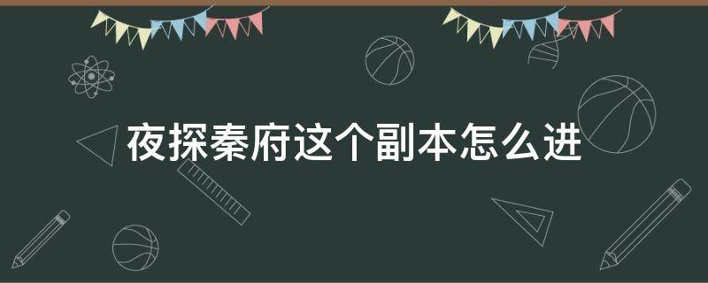 夜探秦府这个副本怎么进（夜探秦府怎么开启）