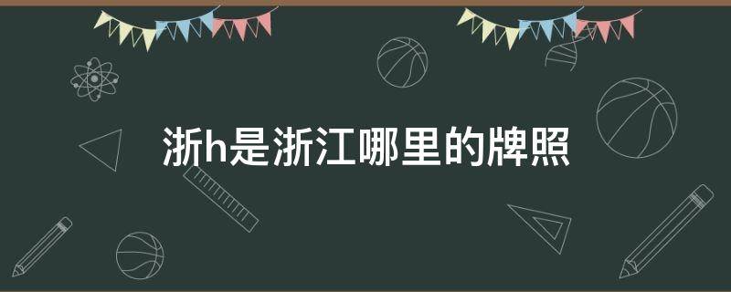 浙h是浙江哪里的牌照 浙H是哪的牌照