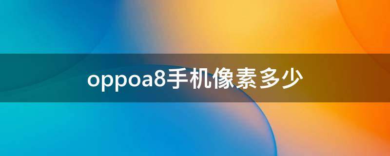 oppoa8手机像素多少 OPPOa8像素是多少