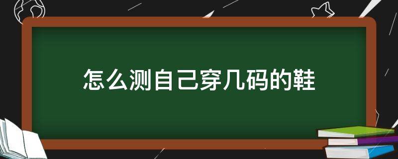 怎么测自己穿几码的鞋 怎么测自己穿多少码的鞋