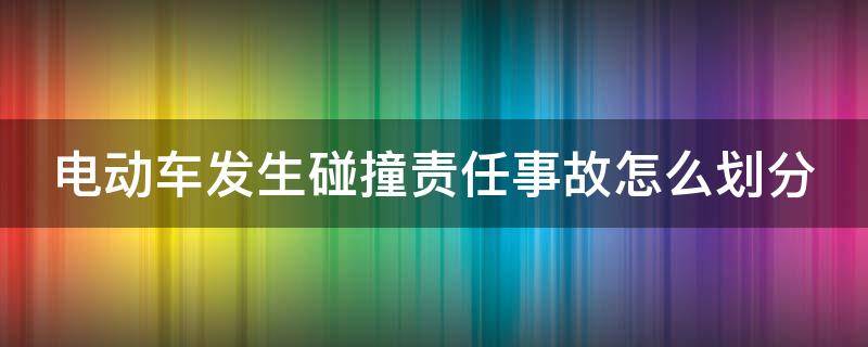 电动车发生碰撞责任事故怎么划分（电动车发生碰撞责任事故怎么划分的）