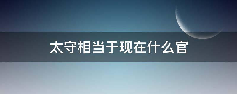 太守相当于现在什么官（北宋太守相当于现在什么官）