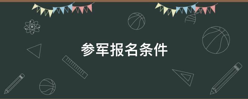 参军报名条件 网上报名参军条件