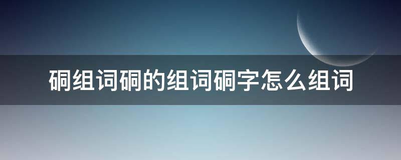 硐组词硐的组词硐字怎么组词（硐字的拼音）