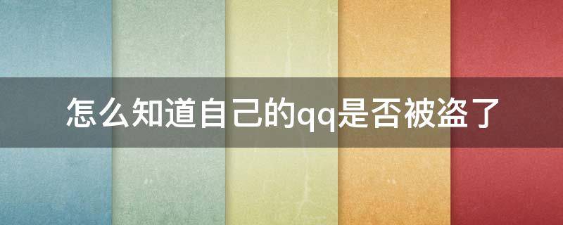 怎么知道自己的qq是否被盗了（如何知道自己的qq是否被盗号）